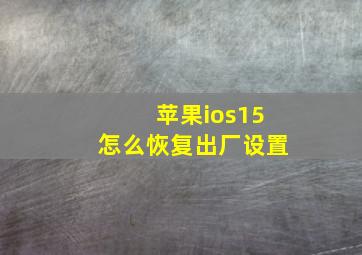 苹果ios15怎么恢复出厂设置