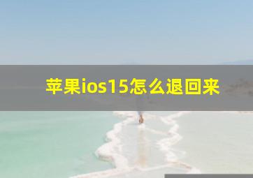 苹果ios15怎么退回来