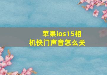 苹果ios15相机快门声音怎么关