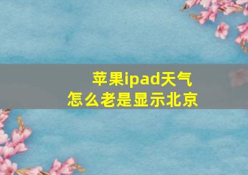 苹果ipad天气怎么老是显示北京