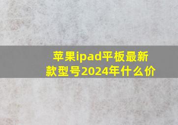 苹果ipad平板最新款型号2024年什么价