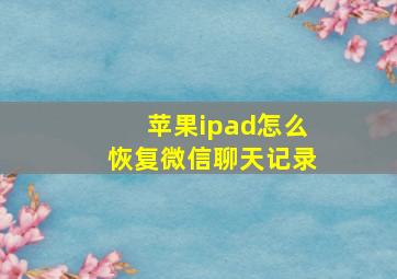 苹果ipad怎么恢复微信聊天记录