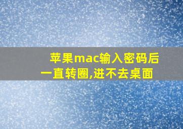 苹果mac输入密码后一直转圈,进不去桌面