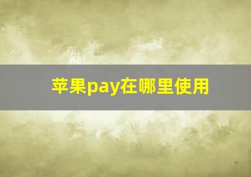 苹果pay在哪里使用