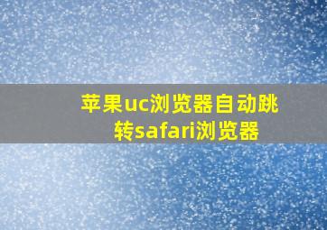 苹果uc浏览器自动跳转safari浏览器