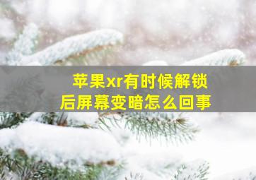 苹果xr有时候解锁后屏幕变暗怎么回事