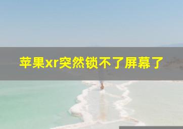 苹果xr突然锁不了屏幕了