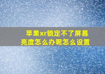 苹果xr锁定不了屏幕亮度怎么办呢怎么设置