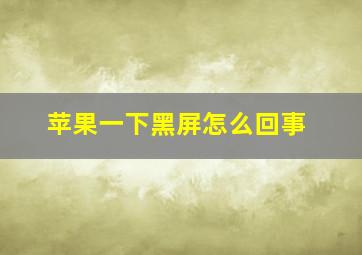 苹果一下黑屏怎么回事