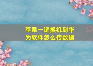 苹果一键换机到华为软件怎么传数据