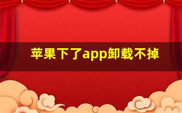 苹果下了app卸载不掉