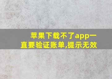 苹果下载不了app一直要验证账单,提示无效