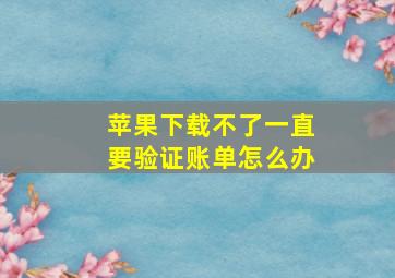 苹果下载不了一直要验证账单怎么办