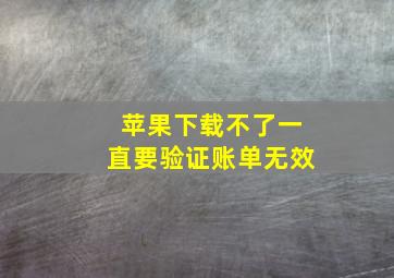 苹果下载不了一直要验证账单无效