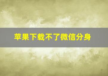 苹果下载不了微信分身