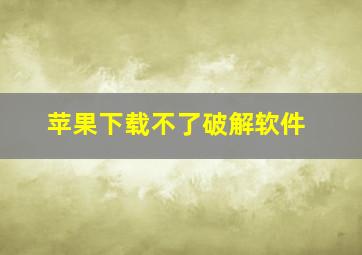 苹果下载不了破解软件