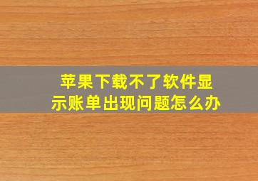 苹果下载不了软件显示账单出现问题怎么办