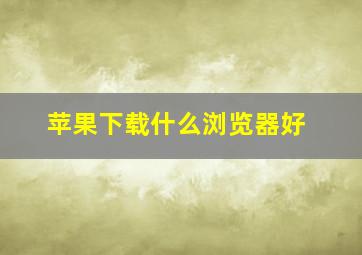 苹果下载什么浏览器好