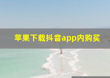 苹果下载抖音app内购买