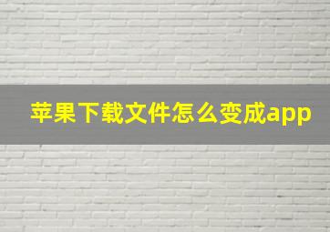 苹果下载文件怎么变成app