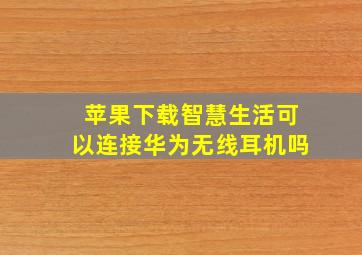 苹果下载智慧生活可以连接华为无线耳机吗