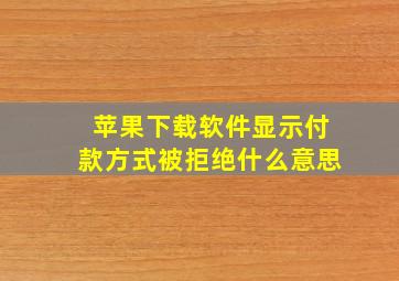 苹果下载软件显示付款方式被拒绝什么意思