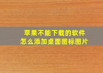 苹果不能下载的软件怎么添加桌面图标图片