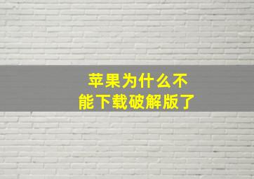 苹果为什么不能下载破解版了