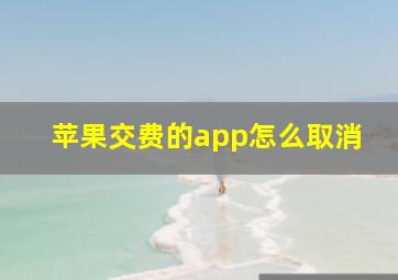 苹果交费的app怎么取消