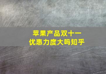 苹果产品双十一优惠力度大吗知乎