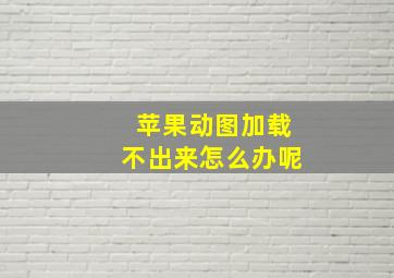 苹果动图加载不出来怎么办呢