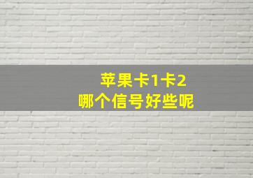 苹果卡1卡2哪个信号好些呢