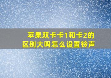 苹果双卡卡1和卡2的区别大吗怎么设置铃声