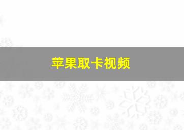 苹果取卡视频