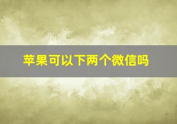 苹果可以下两个微信吗