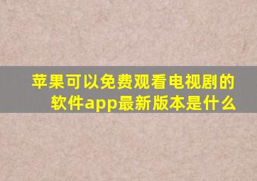 苹果可以免费观看电视剧的软件app最新版本是什么