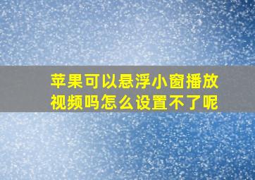 苹果可以悬浮小窗播放视频吗怎么设置不了呢