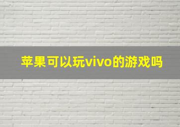 苹果可以玩vivo的游戏吗