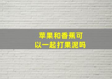 苹果和香蕉可以一起打果泥吗