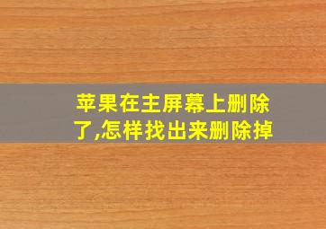 苹果在主屏幕上删除了,怎样找出来删除掉