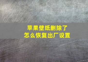 苹果壁纸删除了怎么恢复出厂设置