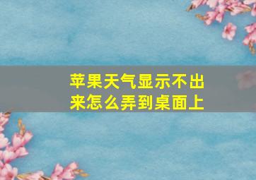 苹果天气显示不出来怎么弄到桌面上