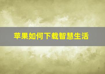 苹果如何下载智慧生活