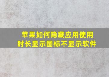 苹果如何隐藏应用使用时长显示图标不显示软件