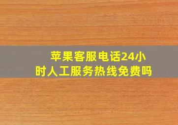 苹果客服电话24小时人工服务热线免费吗