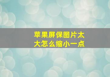 苹果屏保图片太大怎么缩小一点