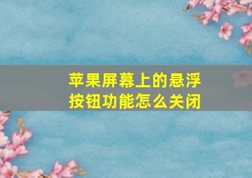 苹果屏幕上的悬浮按钮功能怎么关闭