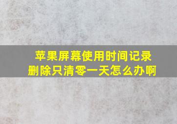 苹果屏幕使用时间记录删除只清零一天怎么办啊