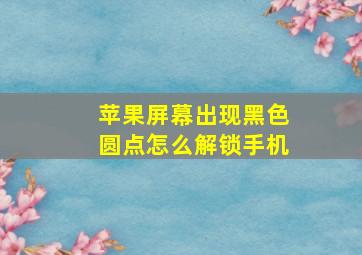 苹果屏幕出现黑色圆点怎么解锁手机