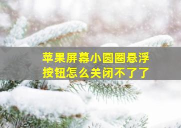 苹果屏幕小圆圈悬浮按钮怎么关闭不了了